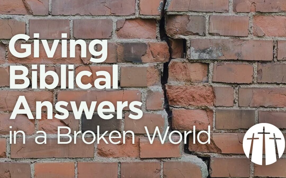 Giving Biblical Answers in a Broken World | Week Nine